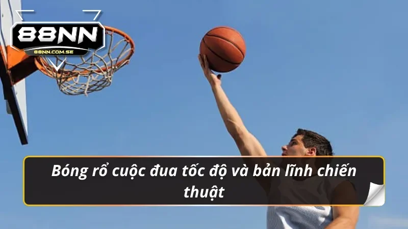 Bóng rổ cuộc đua tốc độ và bản lĩnh chiến thuật thể thao 88NN